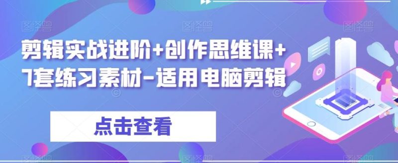 剪辑实战进阶+创作思维课+7套练习素材-适用电脑剪辑-一个公司创业项目 - 淘金吧