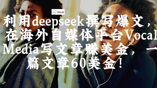 出海搞钱!利用deepseek撰写爆文,在海外自媒体平台Vocal Media写文章挣美金,一篇文章60刀-一个公司创业项目 - 淘金吧