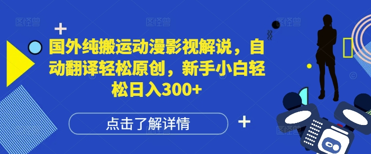 国外纯搬运动漫影视解说,自动翻译轻松原创,新手小白轻松日入300+【揭秘】-一个公司创业项目 - 淘金吧