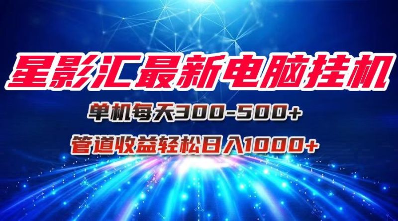 星影汇最新电脑挂机单机每天300+团队管道收益轻松日入1000+-一个公司创业项目 - 淘金吧