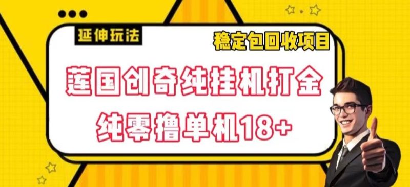 莲国创奇纯挂机打金,纯零撸单机18+,稳定包回收项目【揭秘】-一个公司创业项目 - 淘金吧