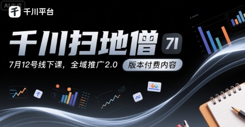 千川扫地僧7月12号线下课,千川投放,全域推广2.0版本付费内容-一个公司创业项目 - 淘金吧
