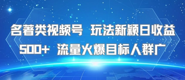 名著类视频号 玩法新颖日收益500+ 流量火爆目标人群广-一个公司创业项目 - 淘金吧