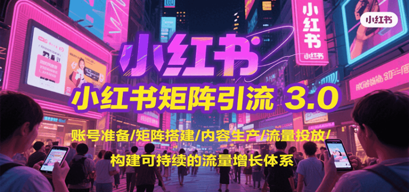 小红书矩阵引流3.0,账号准备/矩阵搭建/内容生产/流量投放/构建可持续的流量增长体系-一个公司创业项目 - 淘金吧