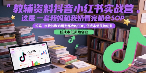 教辅资料抖音小红书实战营,这是一套我妈和我奶看完都会的SOP,低成本低风险创业(更新)-一个公司创业项目 - 淘金吧