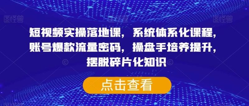 短视频实操落地课,系统体系化课程,账号爆款流量密码,操盘手培养提升,摆脱碎片化知识-一个公司创业项目 - 淘金吧