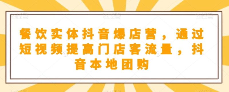 餐饮实体抖音爆店营,通过短视频提高门店客流量,抖音本地团购开通-一个公司创业项目 - 淘金吧