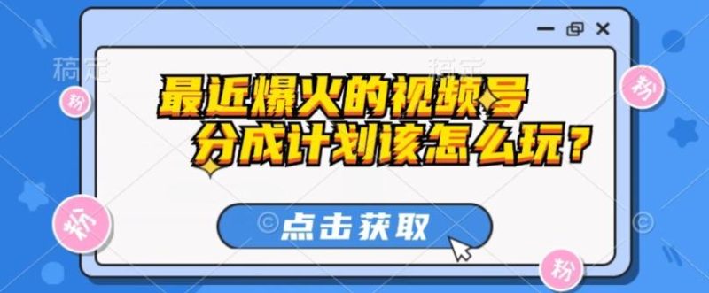 最近爆火的视频号创作分成计划到底该怎么玩?(附最新教程)-一个公司创业项目 - 淘金吧