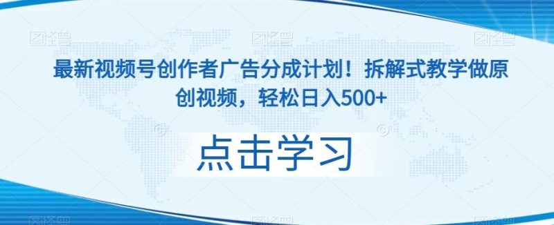 最新视频号创作者广告分成计划!拆解式教学做原创视频,轻松日入500+-一个公司创业项目 - 淘金吧