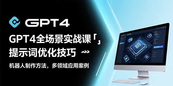 GPT4全场景实战课:提示词优化技巧,机器人制作方法,多领域应用案例-一个公司创业项目 - 淘金吧