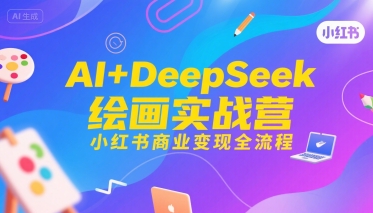 AI+DeepSeek绘画实战营，小红书商业变现全流程-一个公司创业项目 - 淘金吧