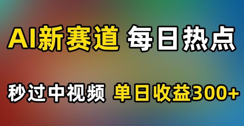 AI新赛道,每日热点,秒过中视频,单日收益300+【揭秘】-一个公司创业项目 - 淘金吧