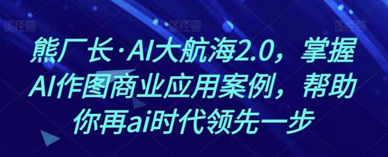 熊厂长·AI大航海2.0，掌握AI作图商业应用案例，帮助你再ai时代领先一步-一个公司创业项目 - 淘金吧