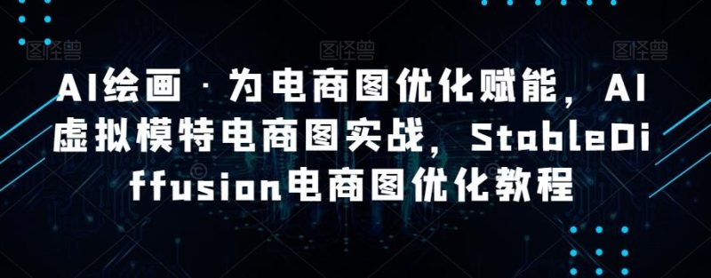 AI绘画·为电商图优化赋能,AI虚拟模特电商图实战,StableDiffusion电商图优化教程-一个公司创业项目 - 淘金吧