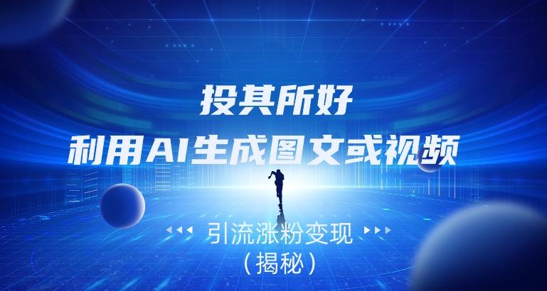 投其所好，利用AI生成图文或视频引流涨粉变现（揭秘）-一个公司创业项目 - 淘金吧