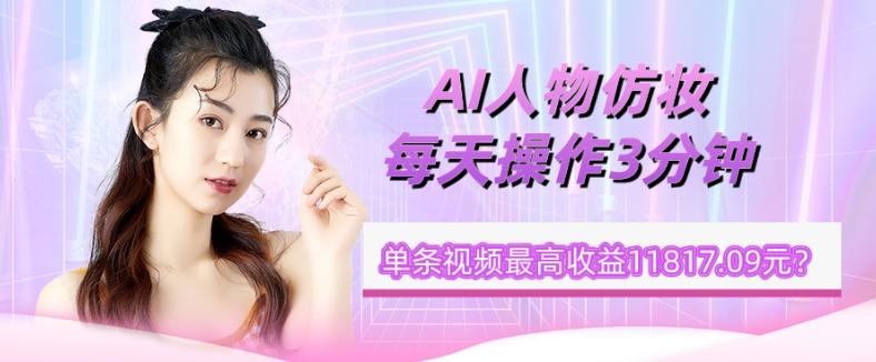 1个学员AI人物仿妆,每天操作3分钟,单条视频最高收益11817.09元?-一个公司创业项目 - 淘金吧