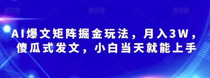 AI爆文矩阵掘金玩法，月入3W，傻瓜式发文，小白当天就能上手【揭秘】-一个公司创业项目 - 淘金吧