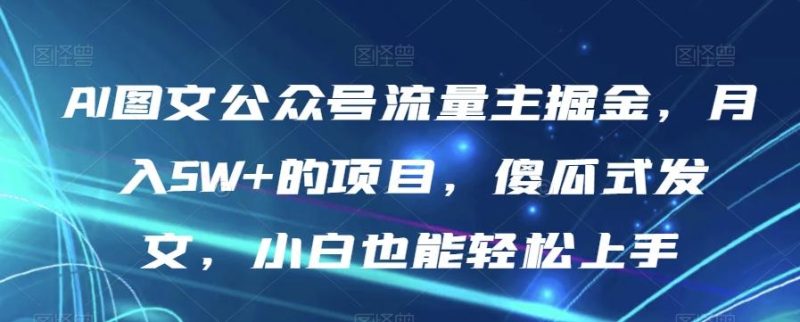 AI图文公众号流量主掘金,月入5W+的项目,傻瓜式发文,小白也能轻松上手【揭秘】-一个公司创业项目 - 淘金吧