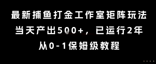 最新捕鱼打金工作室矩阵玩法,当天产出5张+,已运行2年,从0-1保姆级教程【揭秘】-一个公司创业项目 - 淘金吧