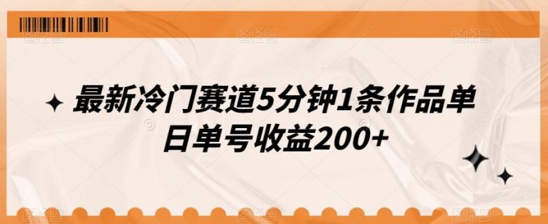 最新冷门赛道5分钟1条作品单日单号收益200+-一个公司创业项目 - 淘金吧