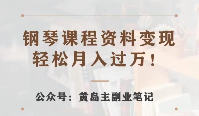 黄岛主·钢琴课程资料变现分享课，视频版一条龙实操玩法分享给你-一个公司创业项目 - 淘金吧