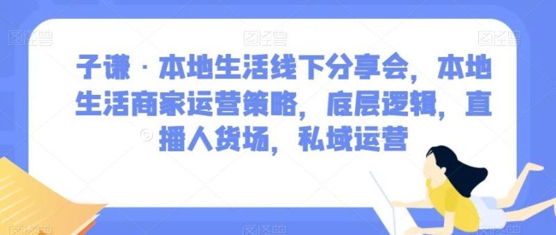 子谦·本地生活线下分享会，本地生活商家运营策略，底层逻辑，直播人货场，私域运营-一个公司创业项目 - 淘金吧