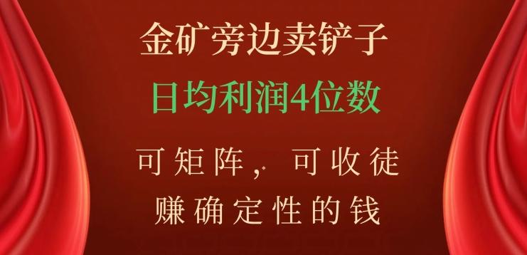 金矿旁边卖铲子，赚确定性的钱，可矩阵，可收徒，日均利润4位数【揭秘】-一个公司创业项目 - 淘金吧