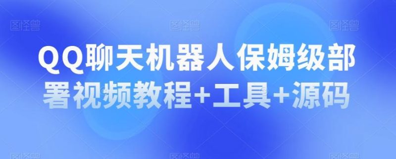 QQ聊天机器人保姆级部署视频教程+工具+源码-一个公司创业项目 - 淘金吧