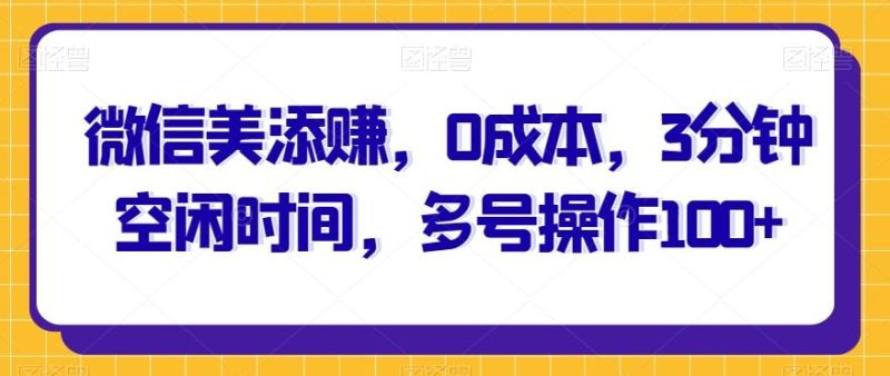 微信美添赚，0成本，3分钟空闲时间，多号操作100+-一个公司创业项目 - 淘金吧