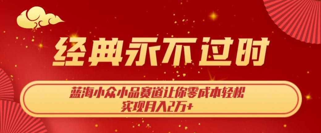 经典永不过时,蓝海小众小品赛道,让你零成本轻松实现月入2万+