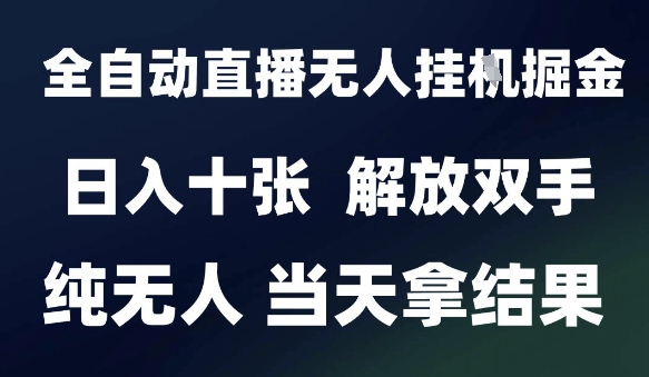 2025最新全自动直播无人挂G掘金,日入十张,解放双手纯无人,当天拿结果【揭秘】