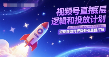 视频号直播底层逻辑和投放计划，短视频微付费撬短引最新打法-一个公司创业项目 - 淘金吧