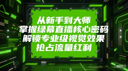 从新手到大师,掌握绿幕直播核心密码,解锁专业级视觉效果,抢占流量红利-一个公司创业项目 - 淘金吧