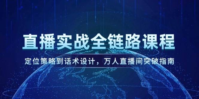 直播实战全链路课程,定位策略到话术设计,万人直播间突破指南-一个公司创业项目 - 淘金吧