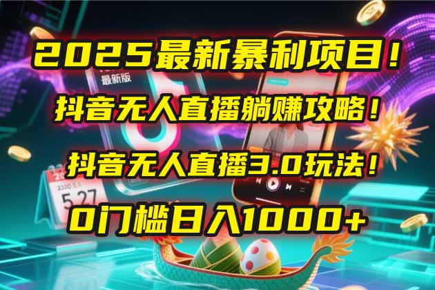 2025最新暴利项目!抖音无人直播躺赚攻略!抖音无人直播3.0玩法!0门槛…-一个公司创业项目 - 淘金吧