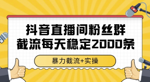 抖音直播间粉丝群暴力截流，一台电脑每天稳定2000条数据，暴力截流+实操 【揭秘】-一个公司创业项目 - 淘金吧