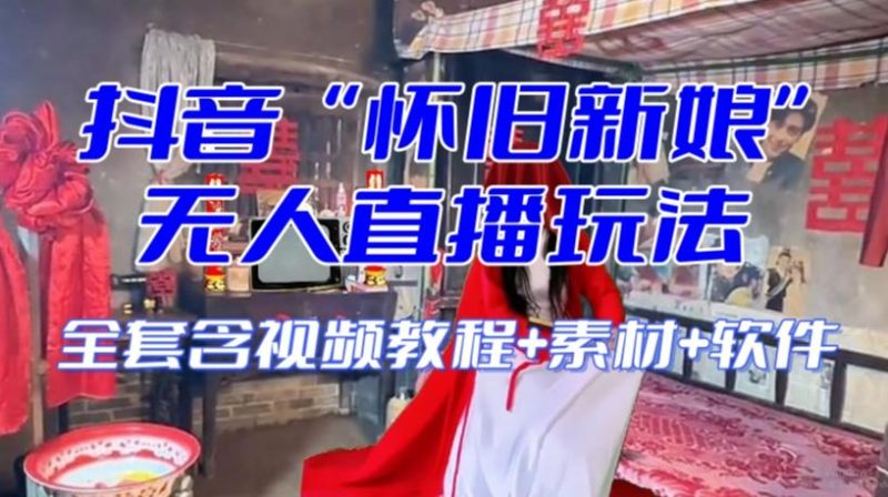抖音最新最火【怀旧新娘】无人直播整蛊互动玩法（含全套开播教程+软件+视频素材+音效）-一个公司创业项目 - 淘金吧