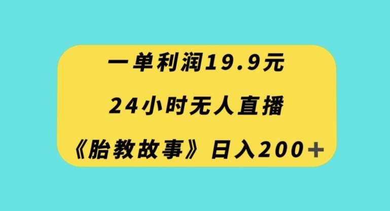 一单利润19.9,24小时无人直播胎教故事,每天轻松200+【揭秘】-一个公司创业项目 - 淘金吧