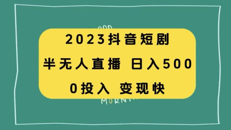 2023抖音短剧半无人直播，日入500+，附短剧素材和直播教程-一个公司创业项目 - 淘金吧