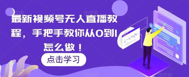 最新视频号无人直播教程,手把手教你从0到1怎么做!-一个公司创业项目 - 淘金吧