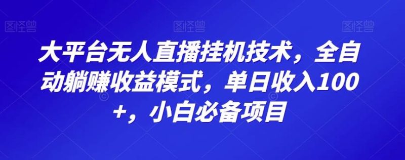 大平台无人直播挂机技术，全自动躺赚收益模式，单日收入100+，小白必备项目-一个公司创业项目 - 淘金吧