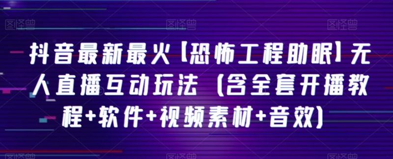 抖音最新最火【恐怖工程助眠】无人直播互动玩法(含全套开播教程+软件+视频素材+音效)-一个公司创业项目 - 淘金吧