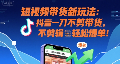 短视频带货新玩法:抖音一刀不剪带货,不剪辑,纯搬运,新手也能轻松爆单!-一个公司创业项目 - 淘金吧