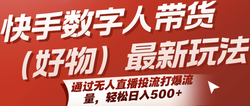 快手数字人带货(好物)最新玩法,通过无人直播投流打爆流量,轻松日入500+-一个公司创业项目 - 淘金吧