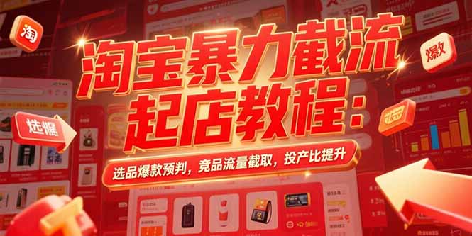 淘宝暴力截流起店教程：选品爆款预判，竞品流量截取，投产比提升-一个公司创业项目 - 淘金吧
