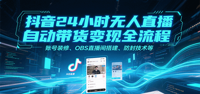 图片[1]-抖音24小时无人直播自动带货变现全流程，账号装修、OBS直播间搭建、防封技术等-云创网