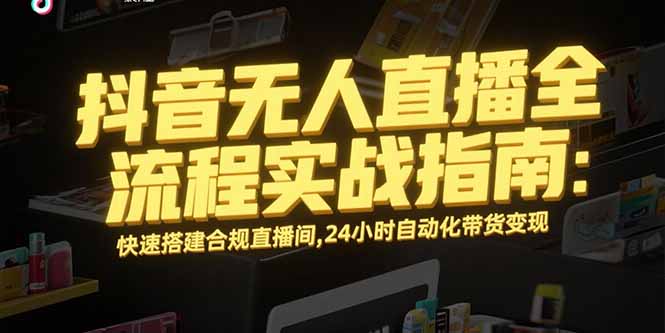 抖音无人直播全流程实战指南:快速搭建合规直播间,24小时自动化带货变现-一个公司创业项目 - 淘金吧