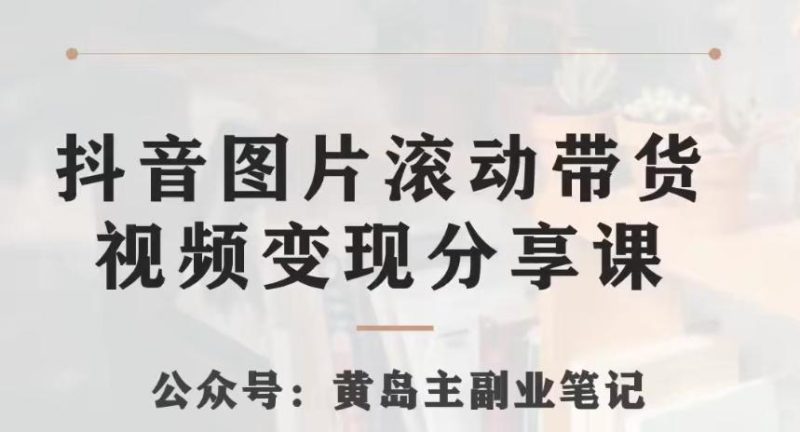 黄岛主·抖音图片滚动带货视频副业项目,一条龙变现玩法分享给你-一个公司创业项目 - 淘金吧