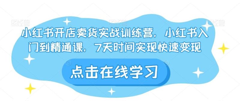 小红书开店卖货实战训练营，小红书入门到精通课，7天时间实现快速变现-一个公司创业项目 - 淘金吧