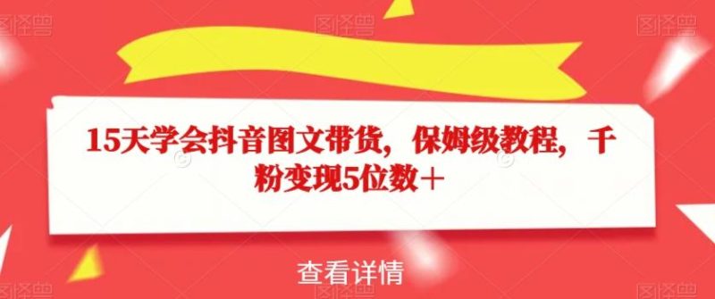 15天学会抖音图文带货，保姆级教程，千粉变现5位数＋-一个公司创业项目 - 淘金吧